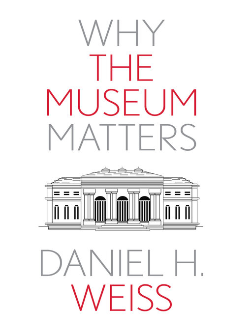 Title details for Why the Museum Matters by Daniel H. Weiss - Available